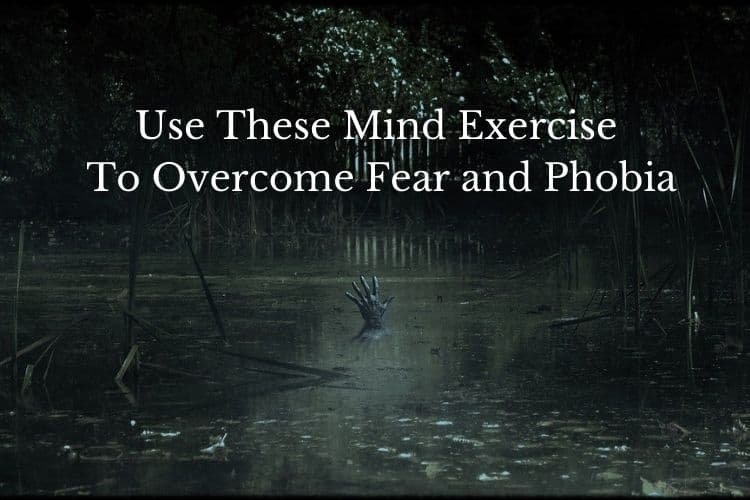 Use These Mind Exercise To Overcome Fear and Phobia